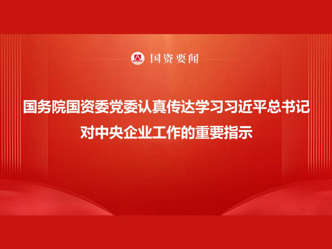 国务院国资委党委当真通报学习习近平总书记对中央企业工作的重要批示 服膺嘱托勇担使命 以国资央企高质量发展为中国式现代化建设贡献更大力量